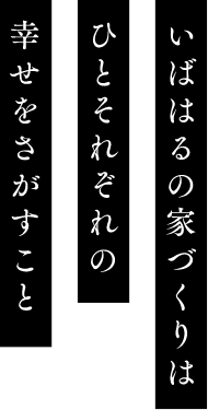 いばはるの家づくりはひとそれぞれの幸せをさがすこと